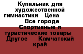 Купальник для художественной гимнастики › Цена ­ 7 500 - Все города Спортивные и туристические товары » Другое   . Камчатский край